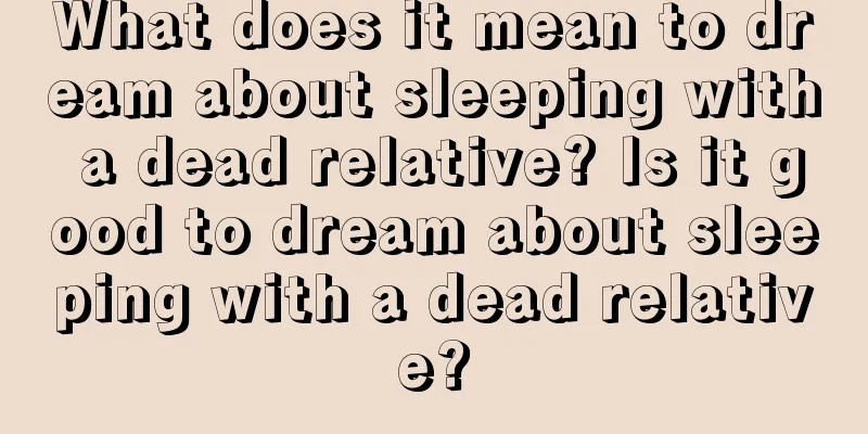 What does it mean to dream about sleeping with a dead relative? Is it good to dream about sleeping with a dead relative?