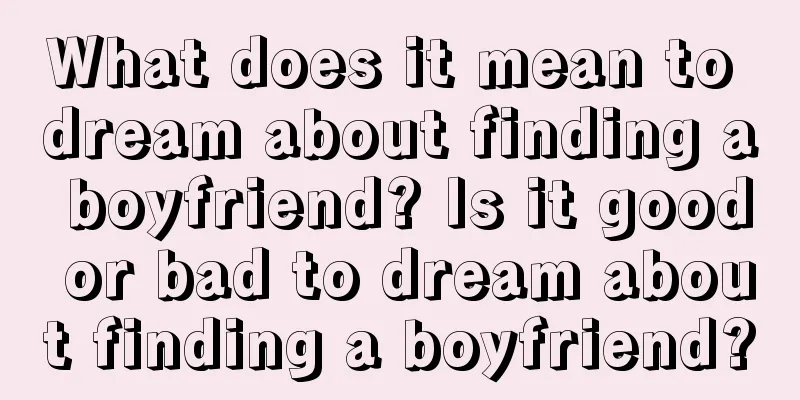 What does it mean to dream about finding a boyfriend? Is it good or bad to dream about finding a boyfriend?