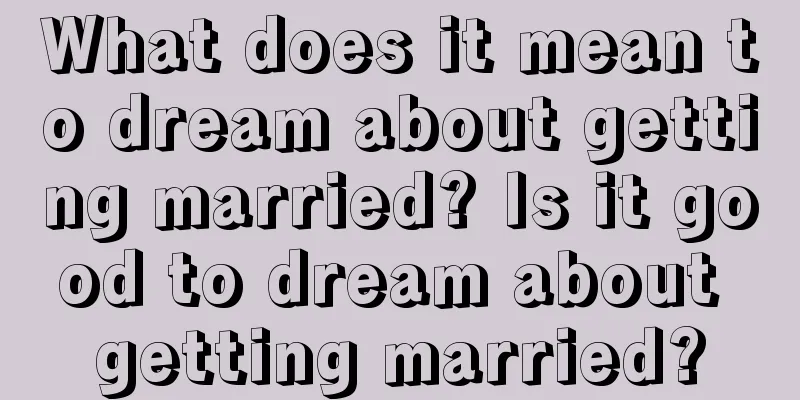 What does it mean to dream about getting married? Is it good to dream about getting married?