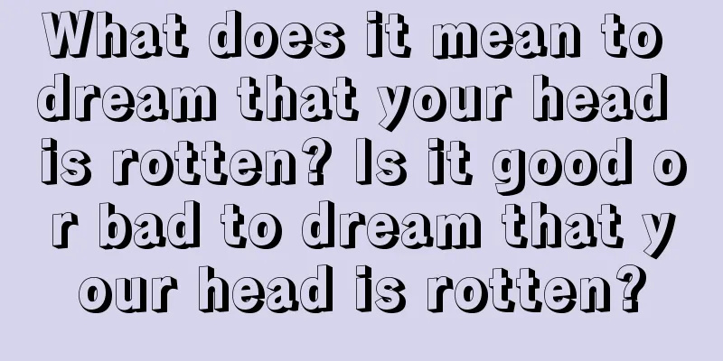 What does it mean to dream that your head is rotten? Is it good or bad to dream that your head is rotten?