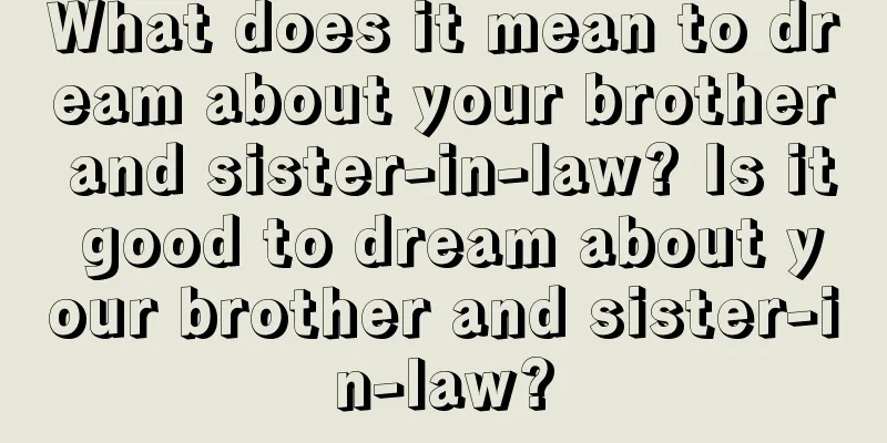 What does it mean to dream about your brother and sister-in-law? Is it good to dream about your brother and sister-in-law?