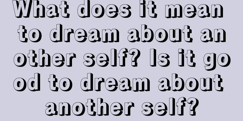 What does it mean to dream about another self? Is it good to dream about another self?