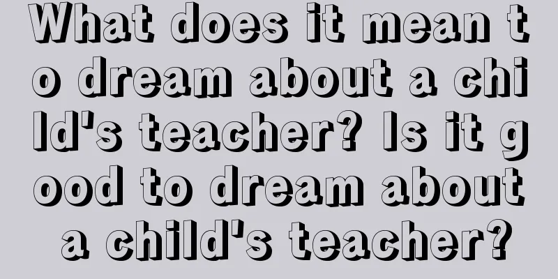 What does it mean to dream about a child's teacher? Is it good to dream about a child's teacher?