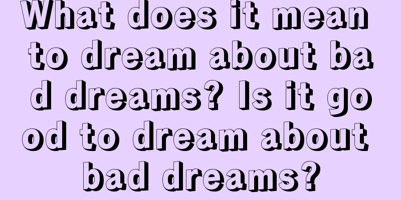 What does it mean to dream about bad dreams? Is it good to dream about bad dreams?