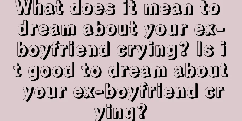 What does it mean to dream about your ex-boyfriend crying? Is it good to dream about your ex-boyfriend crying?