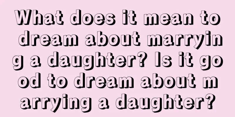 What does it mean to dream about marrying a daughter? Is it good to dream about marrying a daughter?