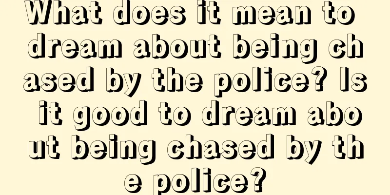 What does it mean to dream about being chased by the police? Is it good to dream about being chased by the police?