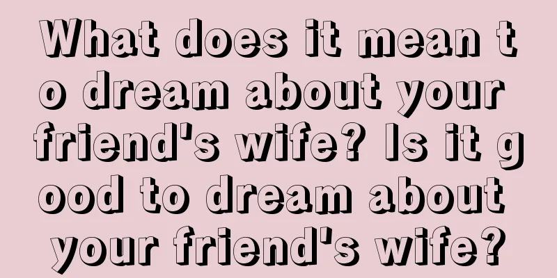 What does it mean to dream about your friend's wife? Is it good to dream about your friend's wife?