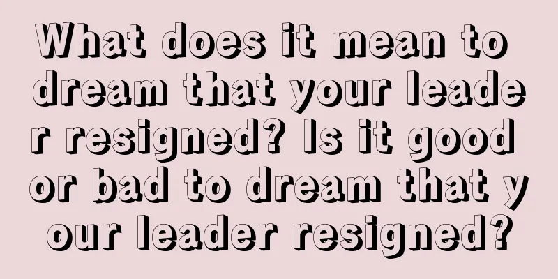 What does it mean to dream that your leader resigned? Is it good or bad to dream that your leader resigned?