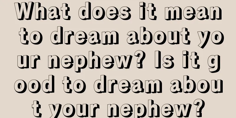 What does it mean to dream about your nephew? Is it good to dream about your nephew?