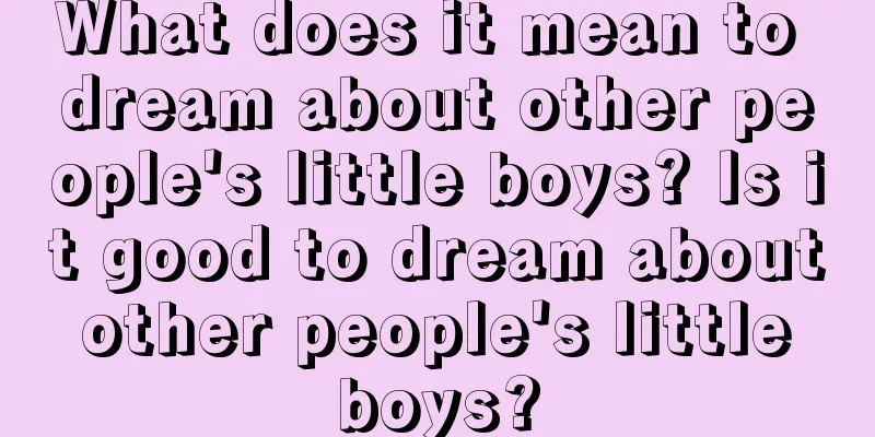 What does it mean to dream about other people's little boys? Is it good to dream about other people's little boys?