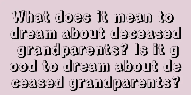 What does it mean to dream about deceased grandparents? Is it good to dream about deceased grandparents?