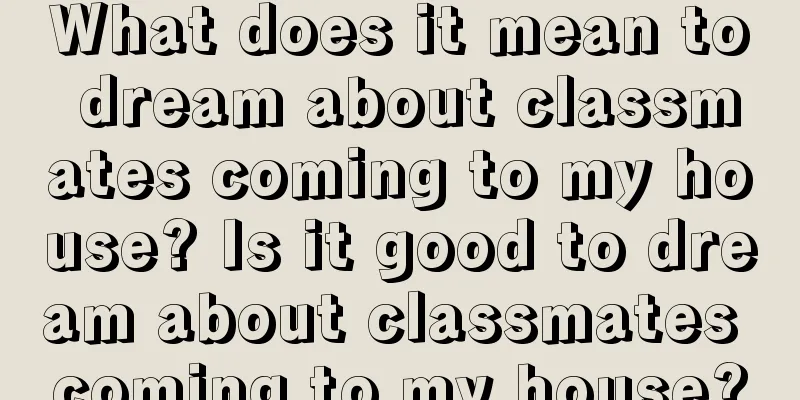 What does it mean to dream about classmates coming to my house? Is it good to dream about classmates coming to my house?