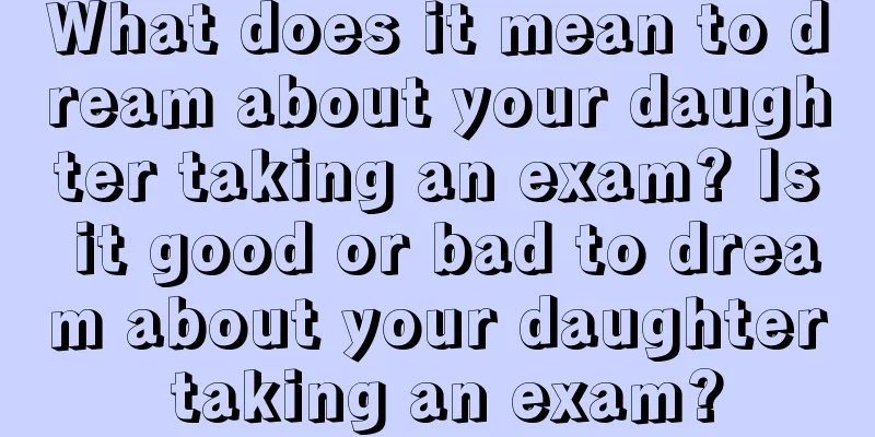 What does it mean to dream about your daughter taking an exam? Is it good or bad to dream about your daughter taking an exam?