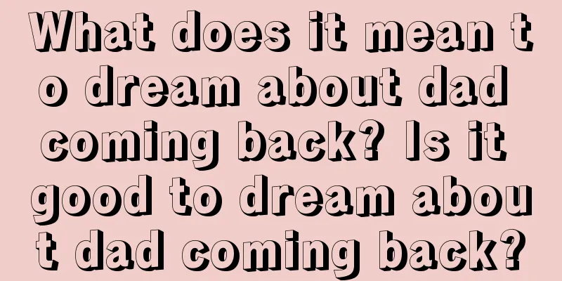 What does it mean to dream about dad coming back? Is it good to dream about dad coming back?