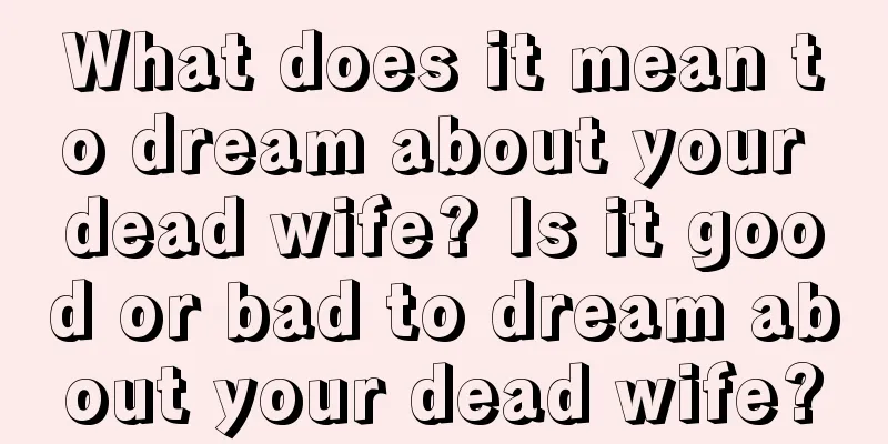 What does it mean to dream about your dead wife? Is it good or bad to dream about your dead wife?