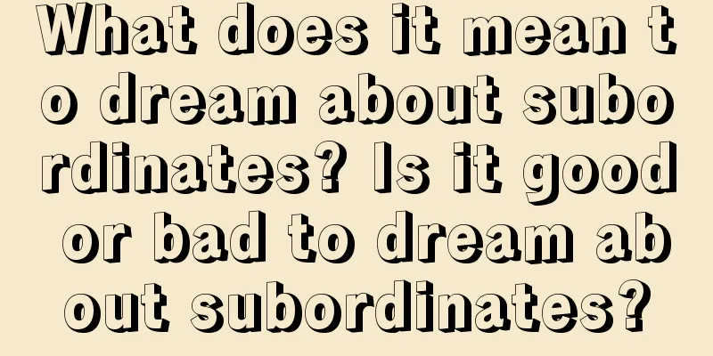 What does it mean to dream about subordinates? Is it good or bad to dream about subordinates?