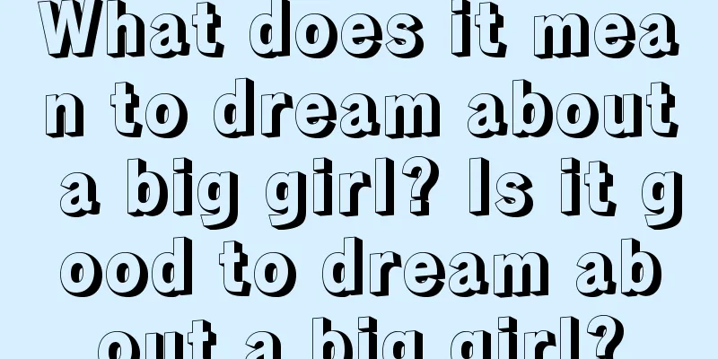 What does it mean to dream about a big girl? Is it good to dream about a big girl?