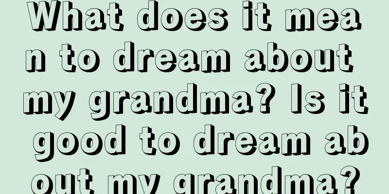 What does it mean to dream about my grandma? Is it good to dream about my grandma?