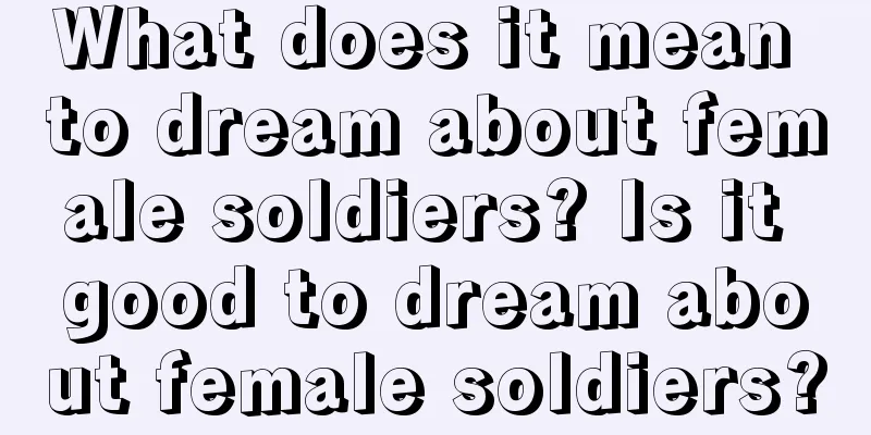 What does it mean to dream about female soldiers? Is it good to dream about female soldiers?