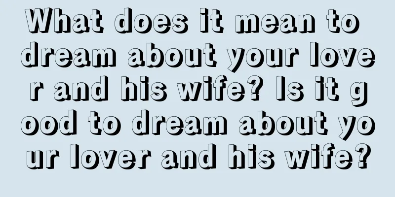 What does it mean to dream about your lover and his wife? Is it good to dream about your lover and his wife?