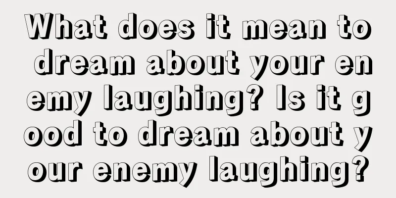 What does it mean to dream about your enemy laughing? Is it good to dream about your enemy laughing?