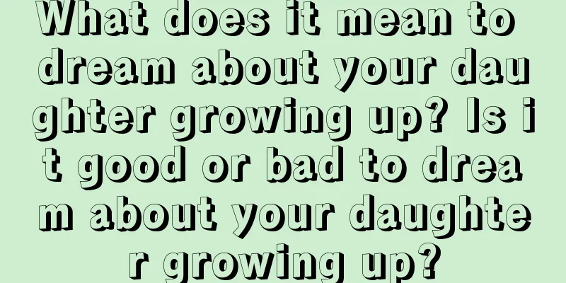 What does it mean to dream about your daughter growing up? Is it good or bad to dream about your daughter growing up?