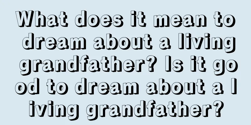 What does it mean to dream about a living grandfather? Is it good to dream about a living grandfather?