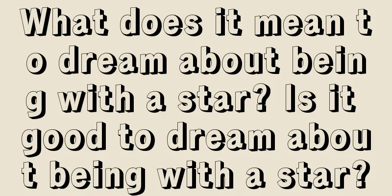 What does it mean to dream about being with a star? Is it good to dream about being with a star?