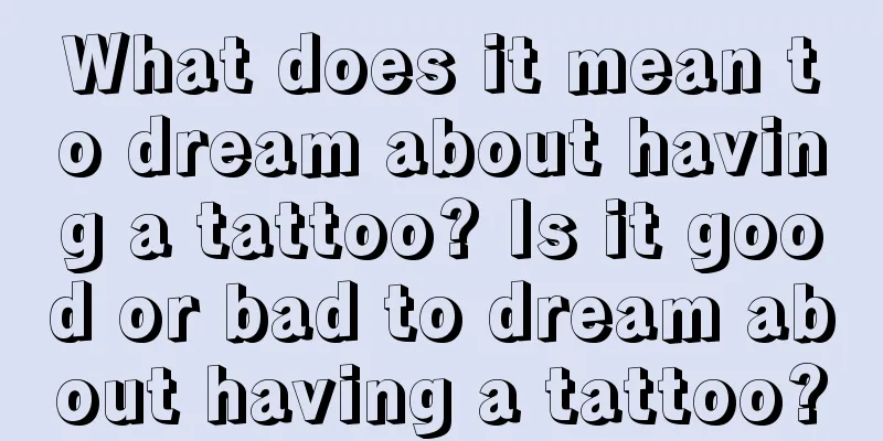 What does it mean to dream about having a tattoo? Is it good or bad to dream about having a tattoo?