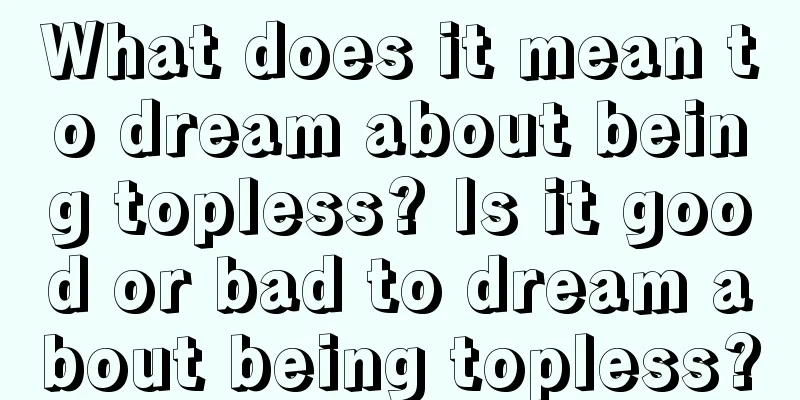 What does it mean to dream about being topless? Is it good or bad to dream about being topless?