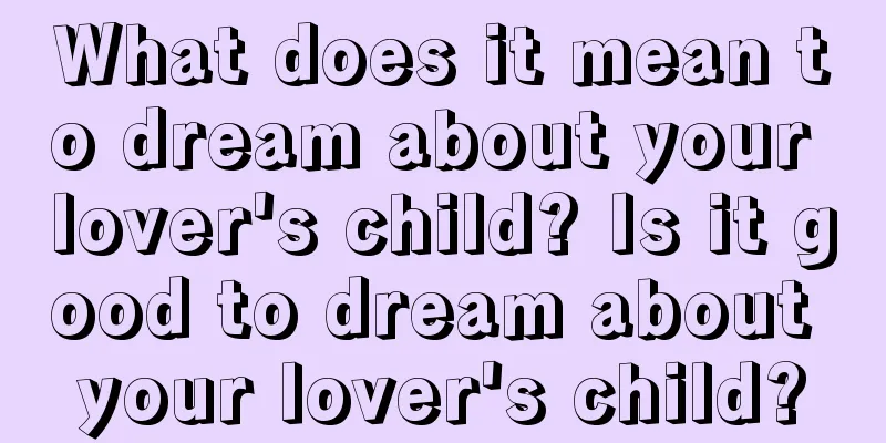 What does it mean to dream about your lover's child? Is it good to dream about your lover's child?