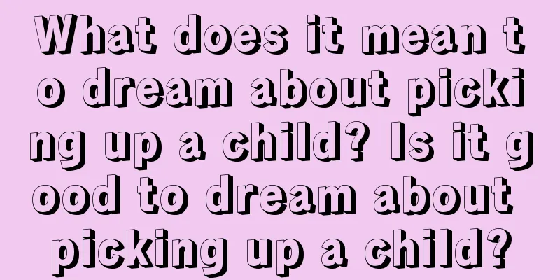 What does it mean to dream about picking up a child? Is it good to dream about picking up a child?