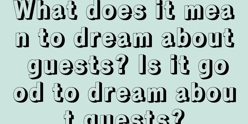 What does it mean to dream about guests? Is it good to dream about guests?