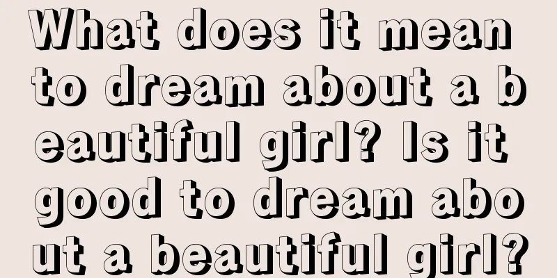 What does it mean to dream about a beautiful girl? Is it good to dream about a beautiful girl?