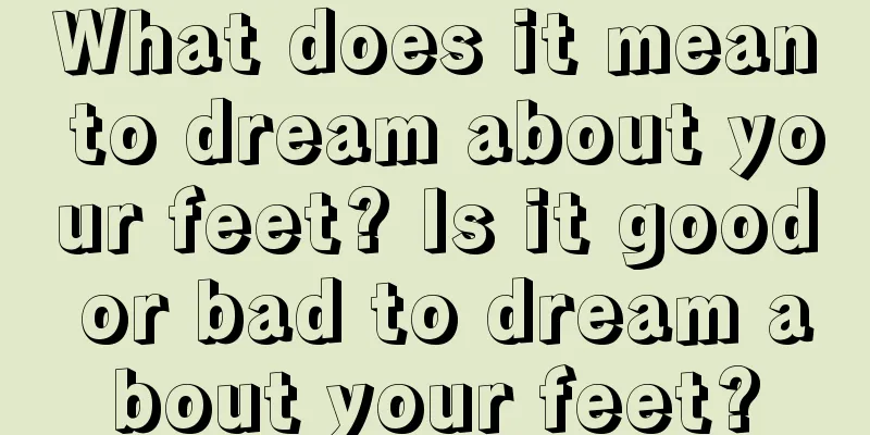 What does it mean to dream about your feet? Is it good or bad to dream about your feet?