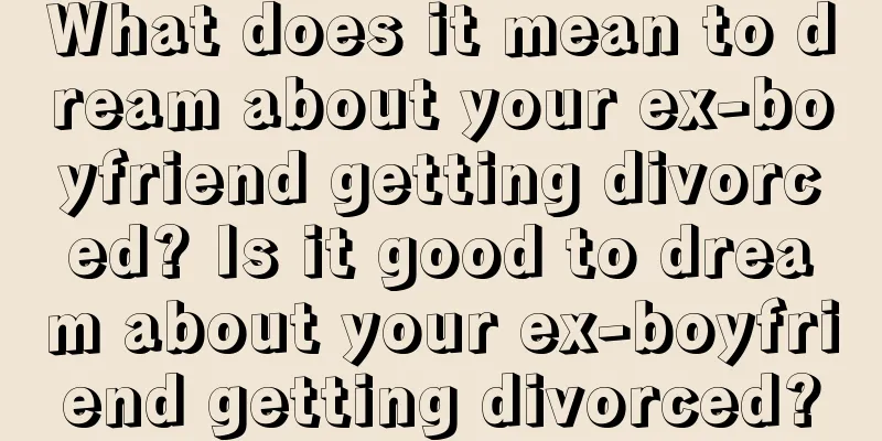 What does it mean to dream about your ex-boyfriend getting divorced? Is it good to dream about your ex-boyfriend getting divorced?