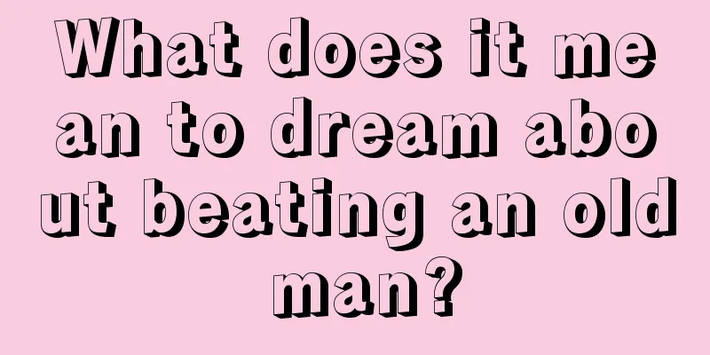 What does it mean to dream about beating an old man?