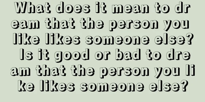 What does it mean to dream that the person you like likes someone else? Is it good or bad to dream that the person you like likes someone else?