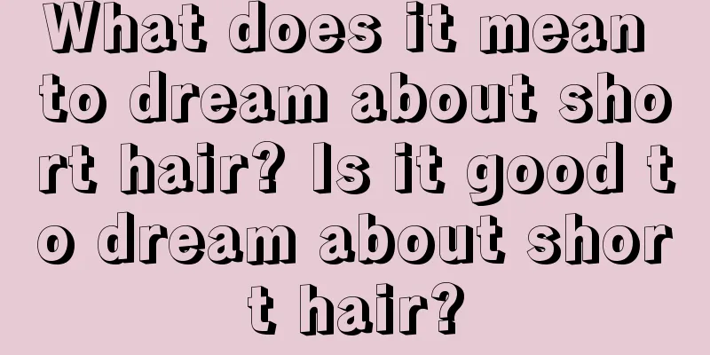 What does it mean to dream about short hair? Is it good to dream about short hair?