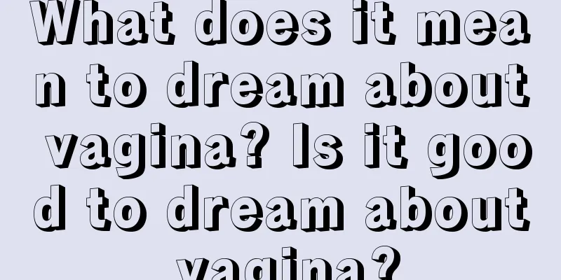 What does it mean to dream about vagina? Is it good to dream about vagina?