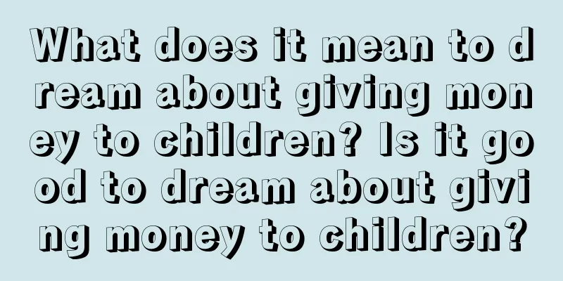 What does it mean to dream about giving money to children? Is it good to dream about giving money to children?