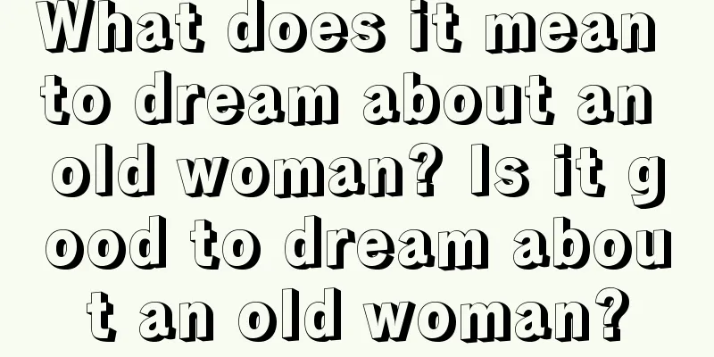 What does it mean to dream about an old woman? Is it good to dream about an old woman?