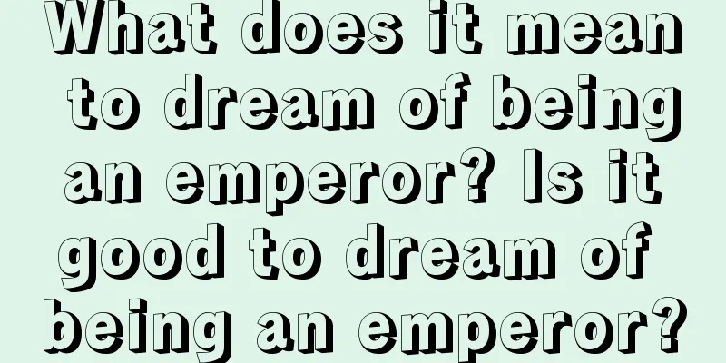 What does it mean to dream of being an emperor? Is it good to dream of being an emperor?