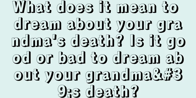 What does it mean to dream about your grandma's death? Is it good or bad to dream about your grandma's death?