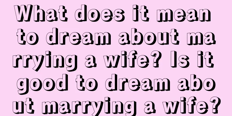 What does it mean to dream about marrying a wife? Is it good to dream about marrying a wife?