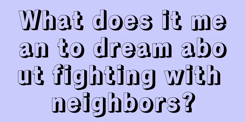 What does it mean to dream about fighting with neighbors?