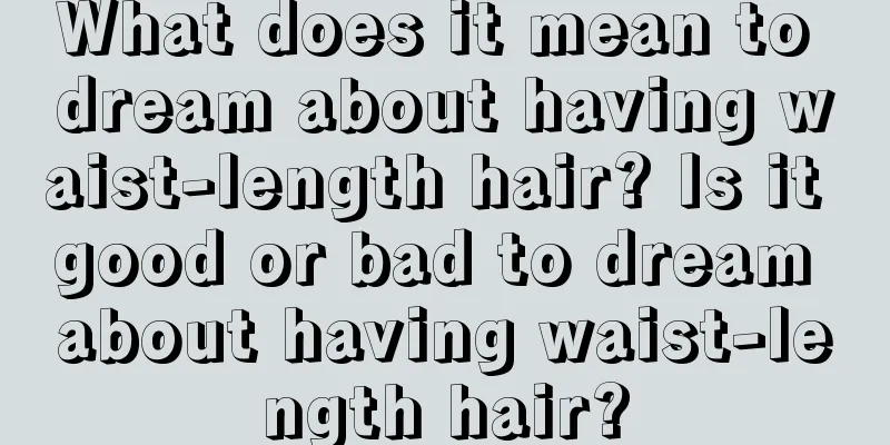 What does it mean to dream about having waist-length hair? Is it good or bad to dream about having waist-length hair?