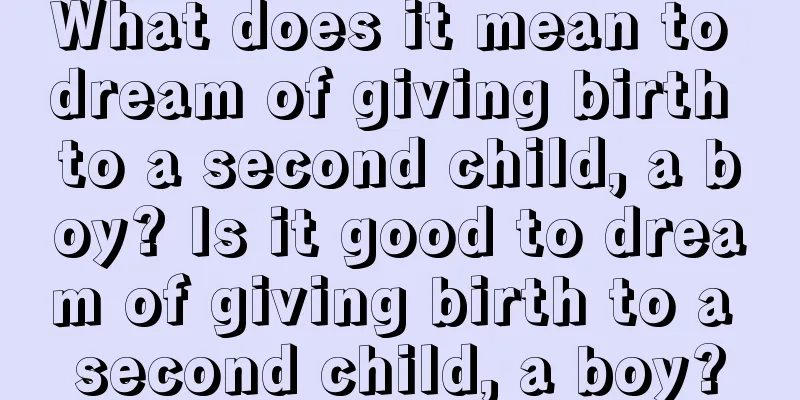 What does it mean to dream of giving birth to a second child, a boy? Is it good to dream of giving birth to a second child, a boy?