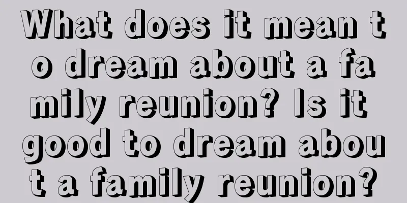 What does it mean to dream about a family reunion? Is it good to dream about a family reunion?